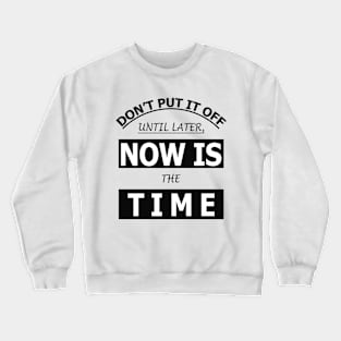 Don't Put It Off Until Later, Now Is The Time Crewneck Sweatshirt